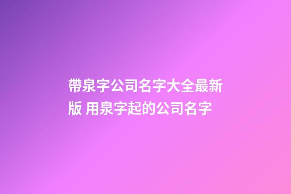 帶泉字公司名字大全最新版 用泉字起的公司名字-第1張-公司起名-玄機(jī)派
